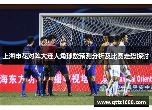 上海申花对阵大连人角球数预测分析及比赛走势探讨