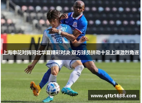 上海申花对阵河北华夏精彩对决 双方球员拼劲十足上演激烈角逐