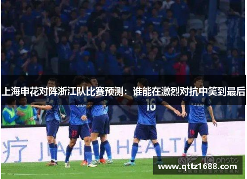 上海申花对阵浙江队比赛预测：谁能在激烈对抗中笑到最后