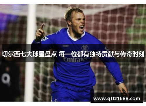切尔西七大球星盘点 每一位都有独特贡献与传奇时刻
