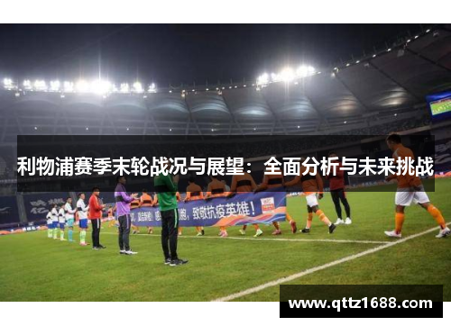 利物浦赛季末轮战况与展望：全面分析与未来挑战