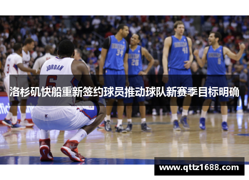 洛杉矶快船重新签约球员推动球队新赛季目标明确