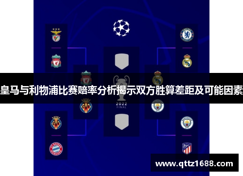 皇马与利物浦比赛赔率分析揭示双方胜算差距及可能因素