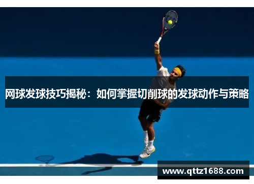 网球发球技巧揭秘：如何掌握切削球的发球动作与策略