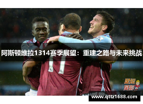 阿斯顿维拉1314赛季展望：重建之路与未来挑战