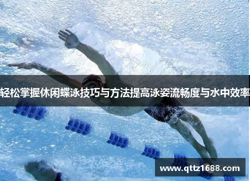 轻松掌握休闲蝶泳技巧与方法提高泳姿流畅度与水中效率