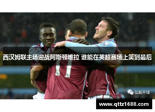 西汉姆联主场迎战阿斯顿维拉 谁能在英超赛场上笑到最后